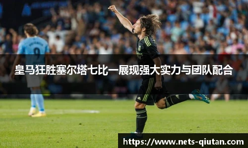皇马狂胜塞尔塔七比一展现强大实力与团队配合