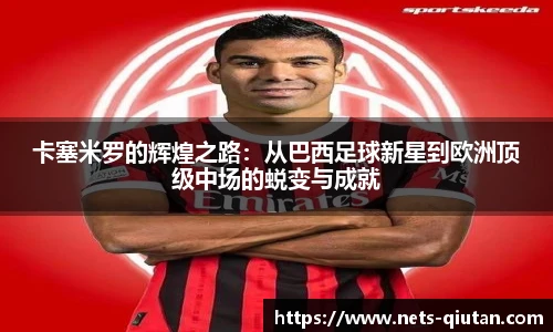 卡塞米罗的辉煌之路：从巴西足球新星到欧洲顶级中场的蜕变与成就