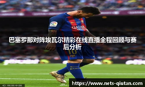 巴塞罗那对阵埃瓦尔精彩在线直播全程回顾与赛后分析