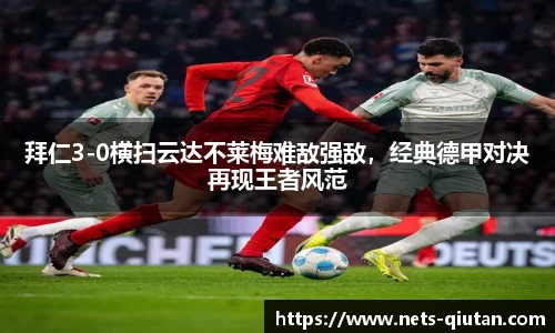 拜仁3-0横扫云达不莱梅难敌强敌，经典德甲对决再现王者风范