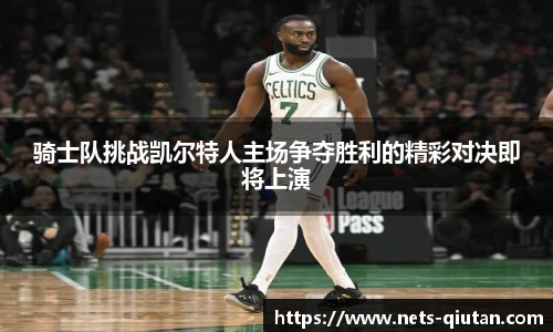 骑士队挑战凯尔特人主场争夺胜利的精彩对决即将上演