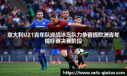 意大利U21青年队迎战冰岛队力争晋级欧洲青年锦标赛决赛阶段
