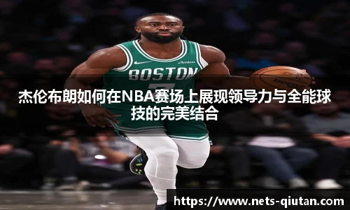 杰伦布朗如何在NBA赛场上展现领导力与全能球技的完美结合