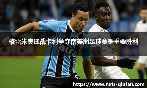 格雷米奥迎战卡利争夺南美洲足球赛季重要胜利
