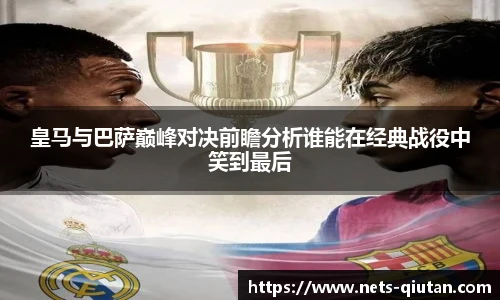 皇马与巴萨巅峰对决前瞻分析谁能在经典战役中笑到最后