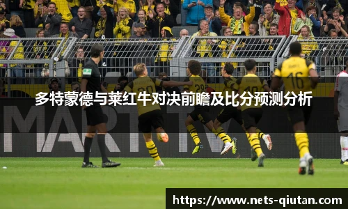 多特蒙德与莱红牛对决前瞻及比分预测分析