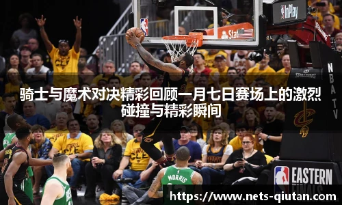 骑士与魔术对决精彩回顾一月七日赛场上的激烈碰撞与精彩瞬间